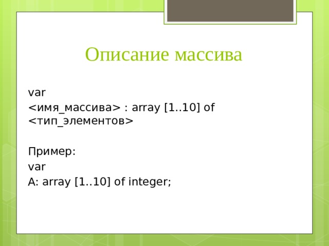 Описание массива var  : array [1..10] of  Пример: var A: array [1..10] of integer; 