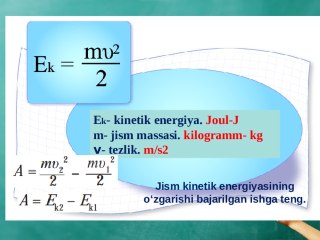 E k - kinetik energiya. Joul-J m- jism massasi. kilogramm- kg v - tezlik. m/s2 adada Jism kinetik energiyasining o‘zgarishi bajarilgan ishga teng.  