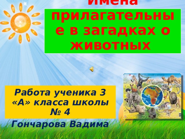 Имена прилагательные в загадках о животных Работа ученика 3 «А» класса школы № 4 Гончарова Вадима 