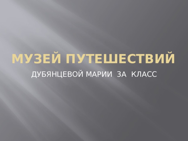 Музей путешествий ДУБЯНЦЕВОЙ МАРИИ 3А КЛАСС 