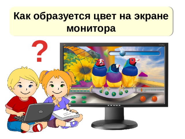 Как образуется цвет на экране монитора ? http://theartmad.com/wp-content/uploads/2015/09/Laptop-Computer-Clipart-For-Kids-1.png (дети) Монитор - http://www.f1cd.ru/news/media/2010/08/media_676_1.jpg  