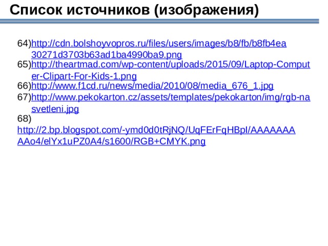 Список источников (изображения) http://cdn.bolshoyvopros.ru/files/users/images/b8/fb/b8fb4ea30271d3703b63ad1ba4990ba9.png http://theartmad.com/wp-content/uploads/2015/09/Laptop-Computer-Clipart-For-Kids-1.png http://www.f1cd.ru/news/media/2010/08/media_676_1.jpg http://www.pekokarton.cz/assets/templates/pekokarton/img/rgb-nasvetleni.jpg  http://2.bp.blogspot.com/-ymd0d0tRjNQ/UqFErFqHBpI/AAAAAAAAAo4/elYx1uPZ0A4/s1600/RGB+CMYK.png  