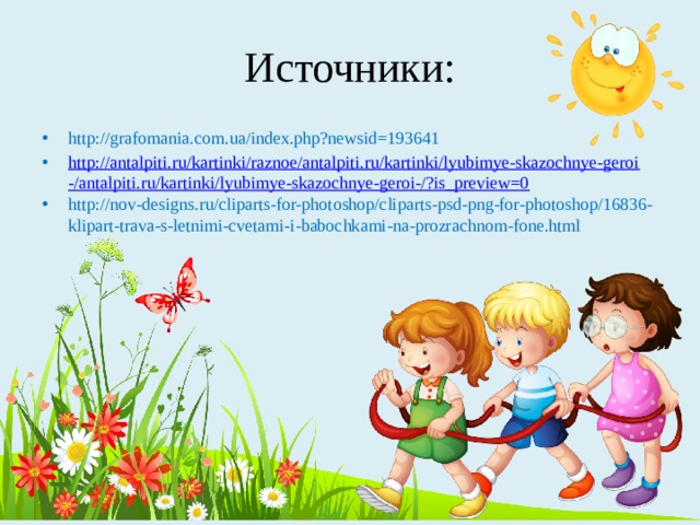 Источники: http://grafomania.com.ua/index.php?newsid=193641 http://antalpiti.ru/kartinki/raznoe/antalpiti.ru/kartinki/lyubimye-skazochnye-geroi-/antalpiti.ru/kartinki/lyubimye-skazochnye-geroi-/?is_preview=0 http://nov-designs.ru/cliparts-for-photoshop/cliparts-psd-png-for-photoshop/16836-klipart-trava-s-letnimi-cvetami-i-babochkami-na-prozrachnom-fone.html 