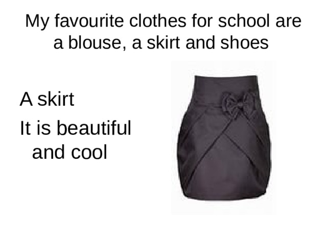 My favourite clothes for school are a blouse, a skirt and shoes A skirt It is beautiful and cool 