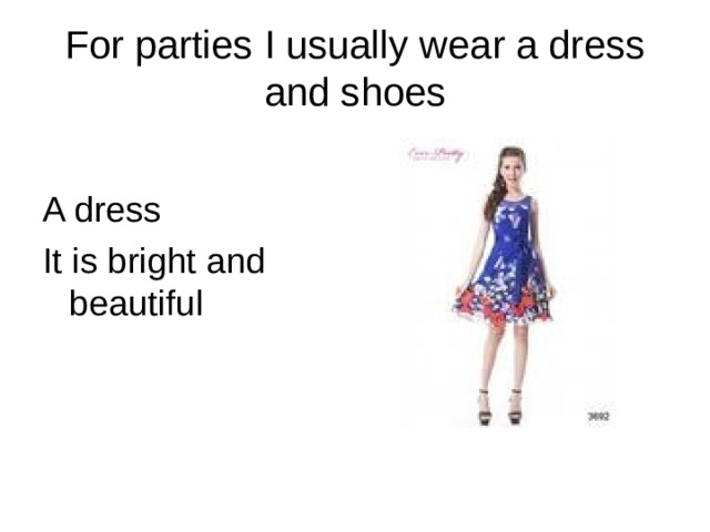 For parties I usually wear a dress and shoes A dress It is bright and beautiful 