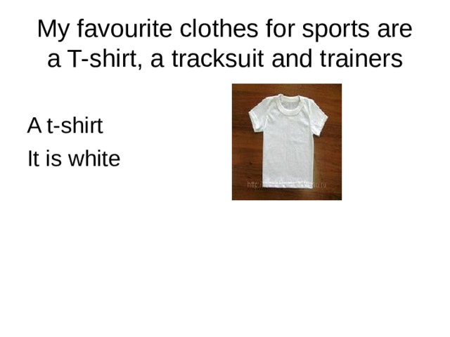 My favourite clothes for sports are a T-shirt, a tracksuit and trainers A t-shirt It is white 