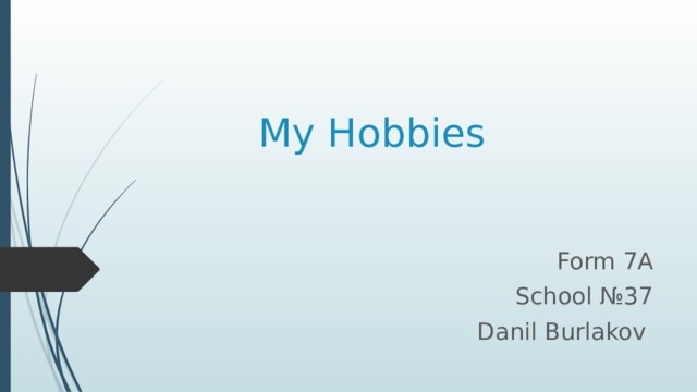 My Hobbies Form 7A School №37 Danil Burlakov  