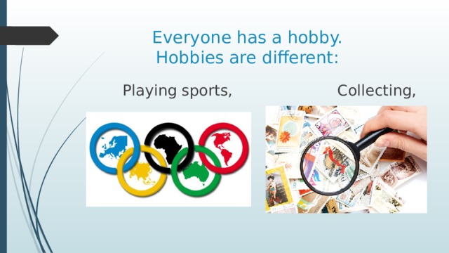 Everyone has a hobby.  Hobbies are different:  Playing sports, Collecting, 