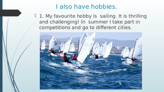 I also have hobbies. 1. My favourite hobby is sailing. It is thrilling and challenging! In summer I take part in competitions and go to different cities. 