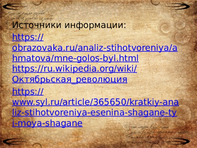 Источники информации: https:// obrazovaka.ru/analiz-stihotvoreniya/ahmatova/mne-golos-byl.html https://ru.wikipedia.org/wiki/ Октябрьская_революция https:// www.syl.ru/article/365650/kratkiy-analiz-stihotvoreniya-esenina-shagane-tyi-moya-shagane
