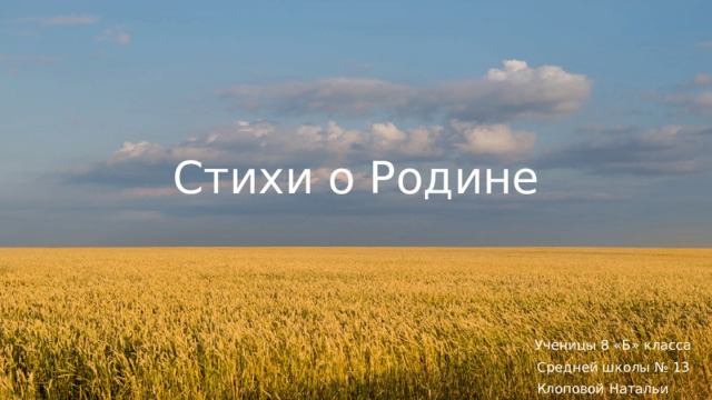 Стихи о Родине  Ученицы 8 «Б» класса  Средней школы № 13 Клоповой Натальи