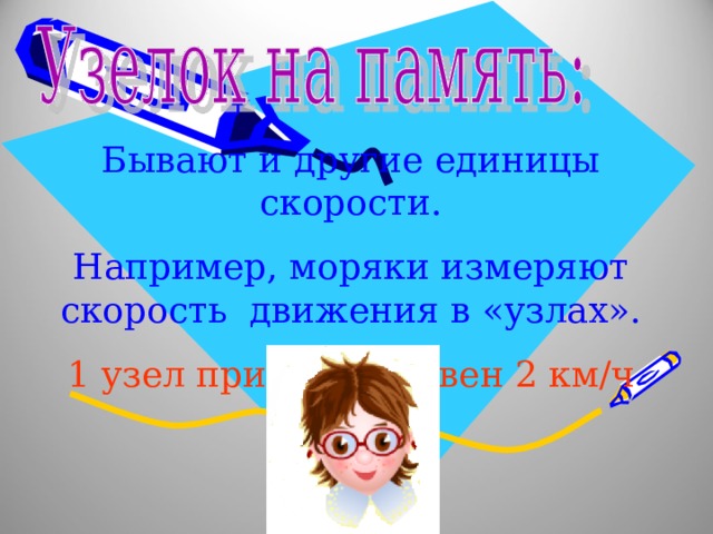 Бывают и другие единицы скорости. Например, моряки измеряют скорость движения в «узлах». 1 узел примерно равен 2 км/ч 