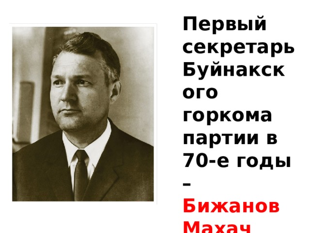 Первый секретарь Буйнакского горкома партии в 70-е годы – Бижанов Махач Айтберович 
