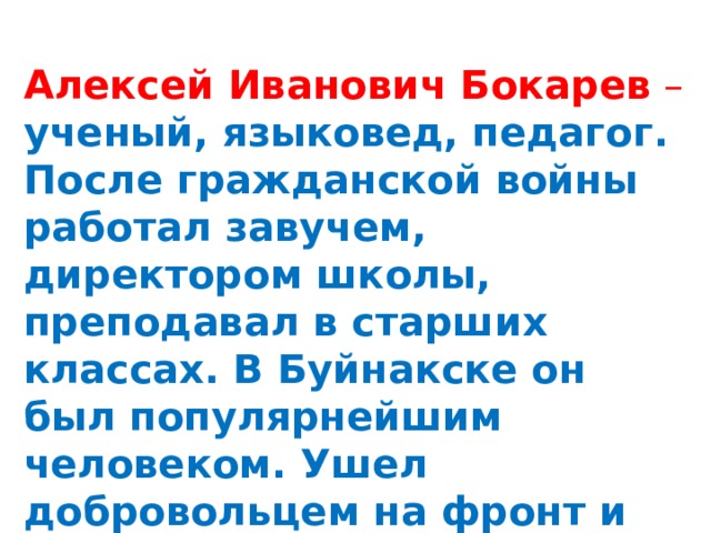 Алексей Иванович Бокарев  – ученый, языковед, педагог. После гражданской войны работал завучем, директором школы, преподавал в старших классах. В Буйнакске он был популярнейшим человеком. Ушел добровольцем на фронт и осенью 1941 года погиб, защищая Ленинград. 