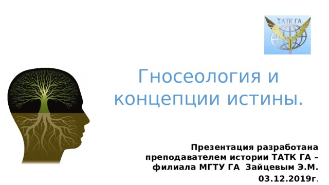 Гносеология и концепции истины. Презентация разработана преподавателем истории ТАТК ГА – филиала МГТУ ГА Зайцевым Э.М.  03.12.2019г . 