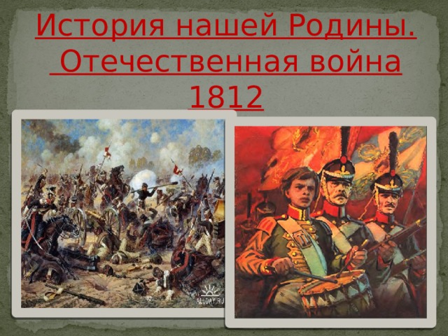 История нашей Родины.  Отечественная война 1812  