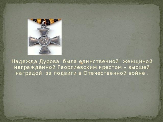 Надежда Дурова была единственной женщиной награждённой Георгиевским крестом – высшей наградой за подвиги в Отечественной войне . 