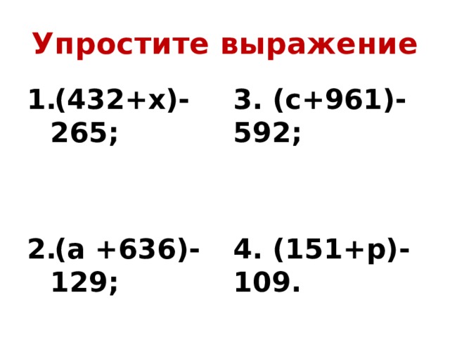 Упростите выражение (432+х)-265; 3. (с+961)-592;     (а +636)-129; 4. (151+р)-109. 