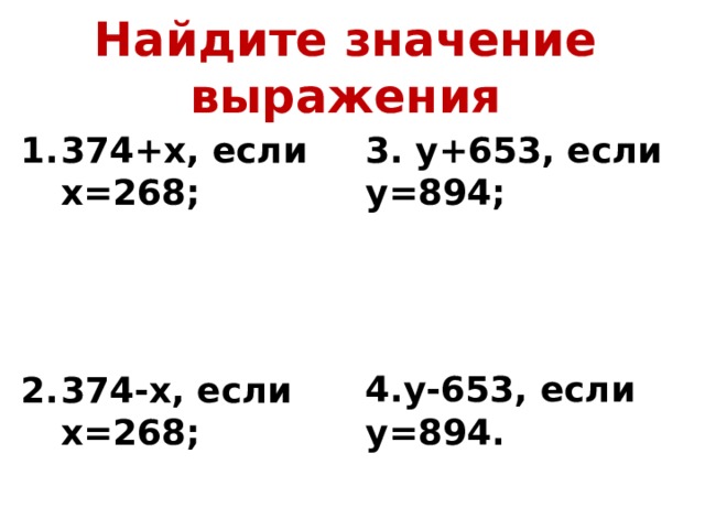 Найдите значение выражения 374+х, если х=268; 3. у+653, если у=894;       374-х, если х=268; 4.у-653, если у=894. 