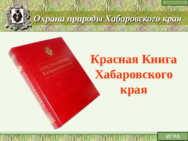 г1 НАЧАЛО ИГРЫ Охрана природы Хабаровского края  Красная Книга Хабаровского края ИГРА 