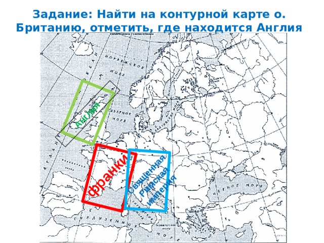 Задание: Найти на контурной карте о. Британию, отметить, где находится Англия франки Священная Римская империя Англия 