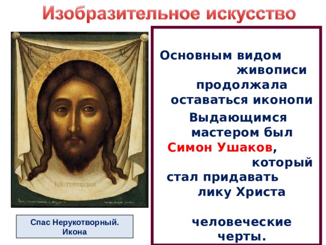  Основным видом живописи продолжала оставаться иконопи Выдающимся мастером был Симон Ушаков , который стал придавать лику Христа человеческие черты. Спас Нерукотворный. Икона 