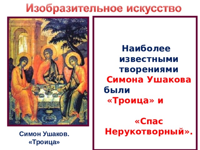   Наиболее известными творениями Симона Ушакова были «Троица» и «Спас Нерукотворный».   Симон Ушаков. «Троица» 