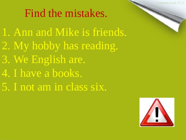 Find the mistakes.   Ann and Mike is friends. My hobby has reading. We English are. I have a books. I not am in class six. 