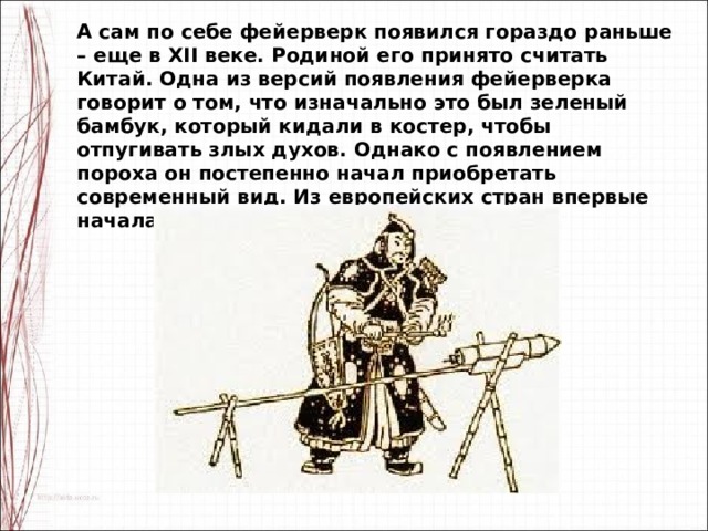 А сам по себе фейерверк появился гораздо раньше – еще в XII веке. Родиной его принято считать Китай. Одна из версий появления фейерверка говорит о том, что изначально это был зеленый бамбук, который кидали в костер, чтобы отпугивать злых духов. Однако с появлением пороха он постепенно начал приобретать современный вид. Из европейских стран впервые начала салютовать Италия. 