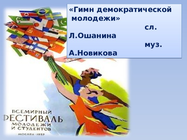 «Гимн демократической  молодежи»  сл. Л.Ошанина  муз. А.Новикова 