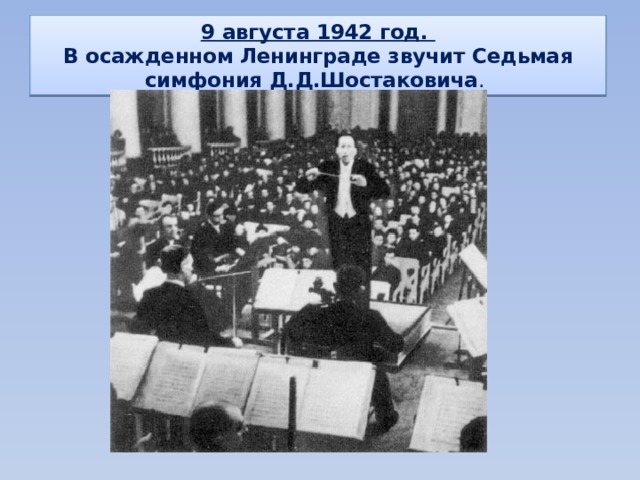 9 августа 1942 год.  В осажденном Ленинграде звучит Седьмая симфония Д.Д.Шостаковича . 