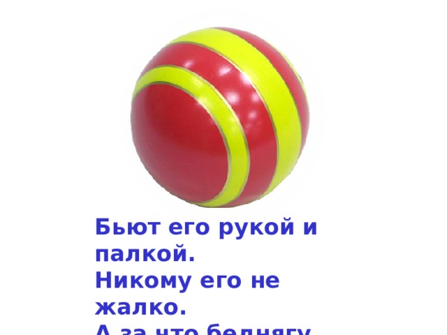 Бьют его рукой и палкой. Никому его не жалко. А за что беднягу бьют? А за то, что он надут! 