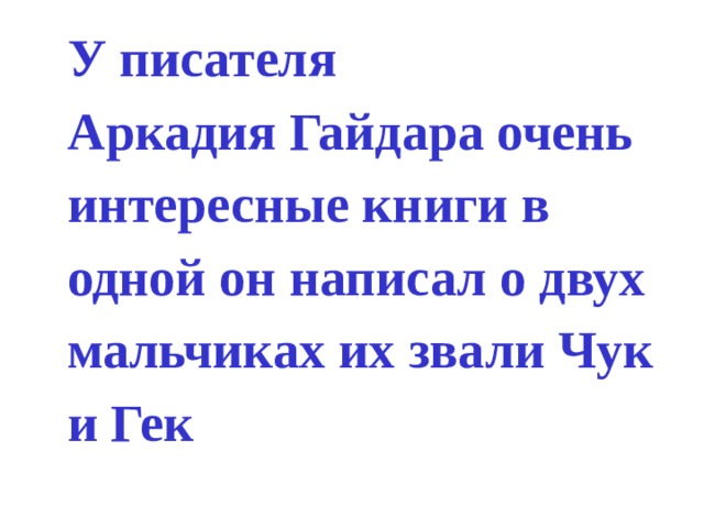 У писателя Аркадия Гайдара очень интересные книги в одной он написал о двух мальчиках их звали Чук и Гек 