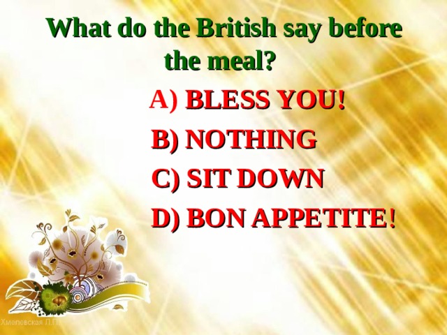 What do the British say before the meal?   A) BLESS YOU!  B) NOTHING  C) SIT DOWN  D) BON APPETITE ! 
