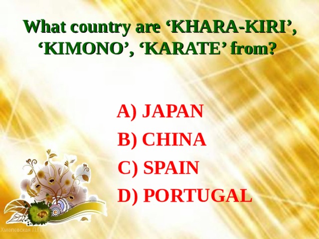 What country are ‘KHARA-KIRI’, ‘KIMONO’, ‘KARATE’ from?   A) JAPAN  B) CHINA  C) SPAIN  D) PORTUGAL 