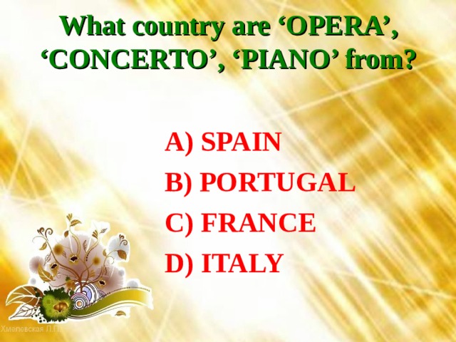What country are ‘OPERA’, ‘CONCERTO’, ‘PIANO’ from?    A) SPAIN  B) PORTUGAL  C) FRANCE  D) ITALY 