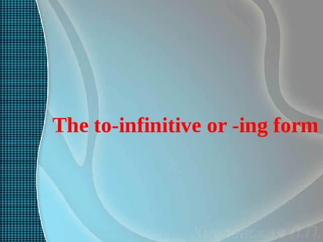 The to-infinitive or -ing form 