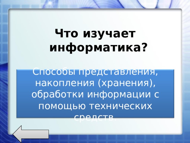  Что изучает информатика?    Способы представления, накопления (хранения), обработки информации с помощью технических средств. 