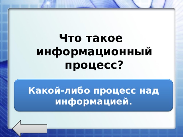   Что такое информационный процесс?    Какой-либо процесс над информацией. 