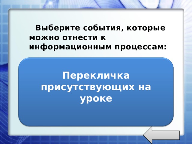  Выберите события, которые можно отнести к информационным процессам:  Упражнения со скакалкой ; Перекличка присутствующих на уроке; Лес; Катание на роликах. Перекличка присутствующих на уроке  