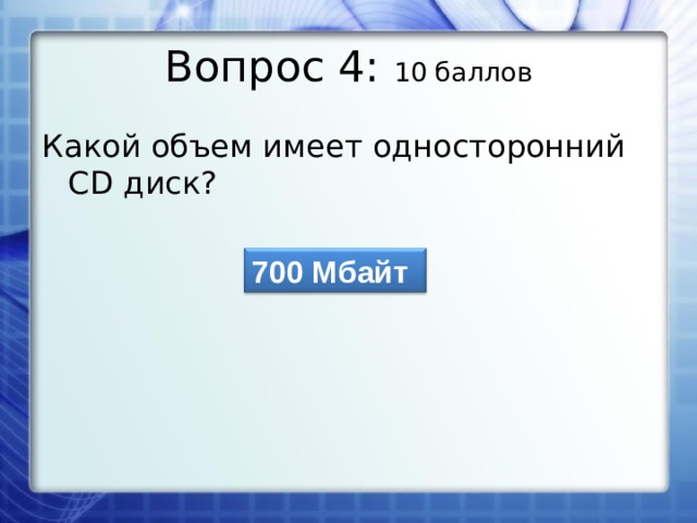 Вопрос 4: 10 баллов Какой объем имеет односторонний С D диск? 700 Мбайт 