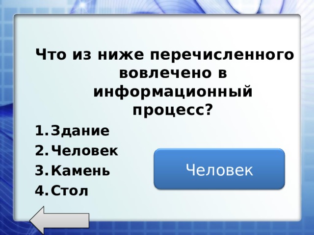 Что из ниже перечисленного вовлечено в информационный процесс? Здание Человек Камень Стол Человек 