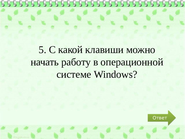5. С какой клавиши можно начать работу в операционной системе Windows? Ответ 