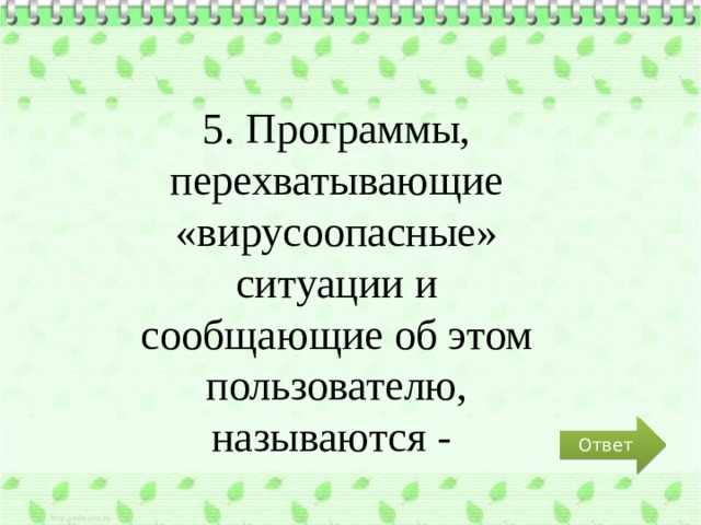 5. Программы, перехватывающие «вирусоопасные» ситуации и сообщающие об этом пользователю, называются - Ответ 