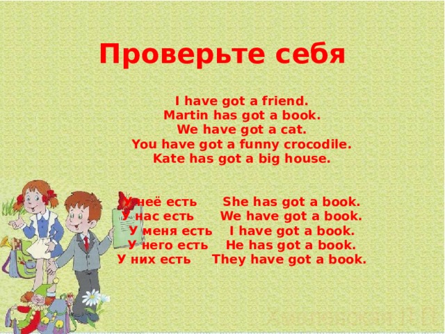 Проверьте себя  I have got a friend. Martin has got a book. We have got a cat. You have got a funny crocodile. Kate has got a big house.   У неё есть She has got a book. У нас есть We have got a book. У меня есть I have got a book. У него есть He has got a book. У них есть They have got a book.  