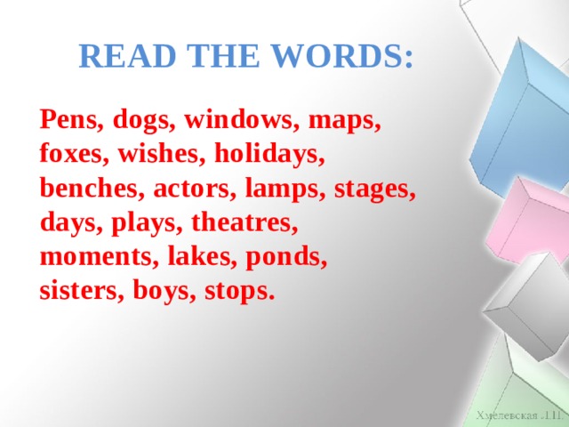 READ THE WORDS: Pens, dogs, windows, maps, foxes, wishes, holidays, benches, actors, lamps, stages, days, plays, theatres, moments, lakes, ponds, sisters, boys, stops. 