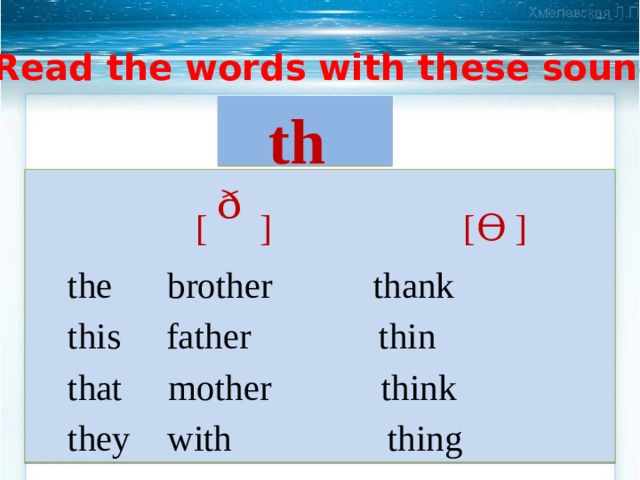 Read the words with these sounds th   [ ᶞ ]   [ϴ ]  the brother thank  this father thin  that mother think  they with thing 