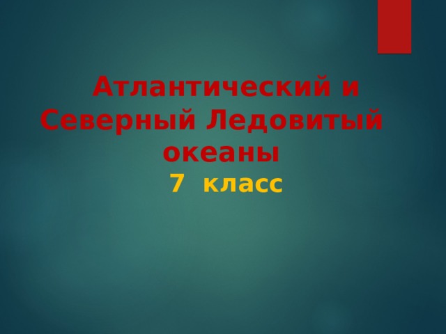    Атлантический и Северный Ледовитый океаны  7 класс 