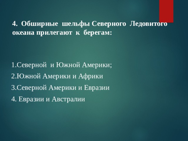  4. Обширные шельфы Северного Ледовитого океана прилегают к берегам: 1.Северной и Южной Америки; 2.Южной Америки и Африки 3.Северной Америки и Евразии 4. Евразии и Австралии   