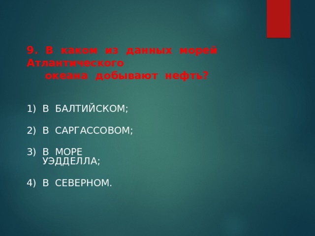 Итоговое тестирование    9. В каком из данных морей Атлантического  океана добывают нефть?   1) В БАЛТИЙСКОМ; 2) В САРГАССОВОМ; 3) В МОРЕ УЭДДЕЛЛА; 4) В СЕВЕРНОМ. 